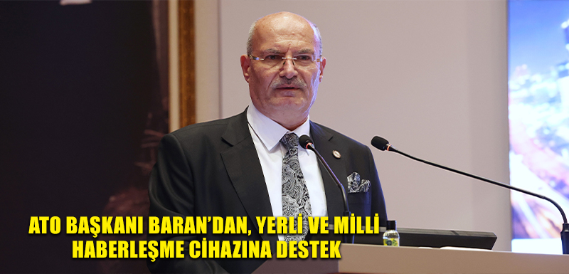 ATO Başkanı Baran’dan, yerli ve milli haberleşme cihazına destek