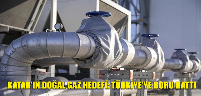 Katar’ın doğal gaz hedefi: Türkiye’ye boru hattı