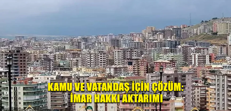 Kamu ve vatandaş için çözüm: İmar hakkı aktarımı