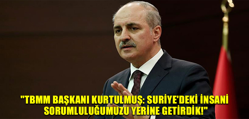 "TBMM Başkanı Kurtulmuş: Suriye'deki İnsani Sorumluluğumuzu Yerine Getirdik!"