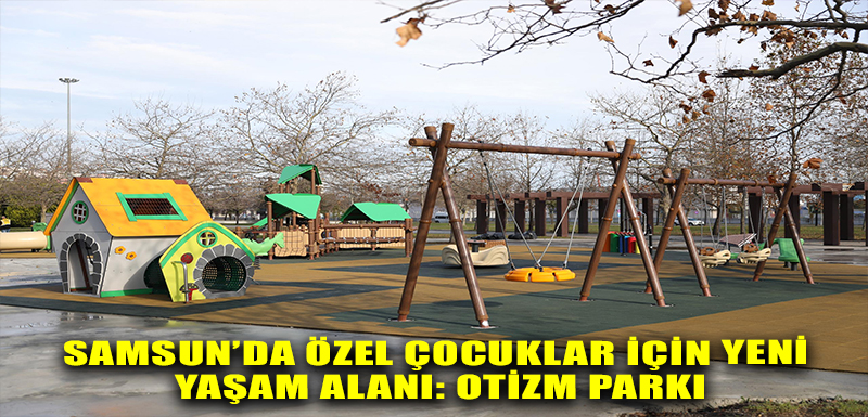 SAMSUN’DA ÖZEL ÇOCUKLAR İÇİN YENİ YAŞAM ALANI: OTİZM PARKI