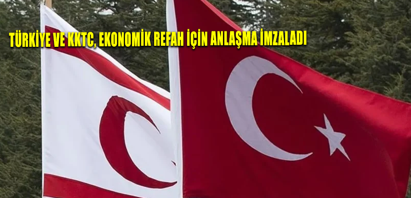 Türkiye ve KKTC, ekonomik refah için anlaşma imzaladı