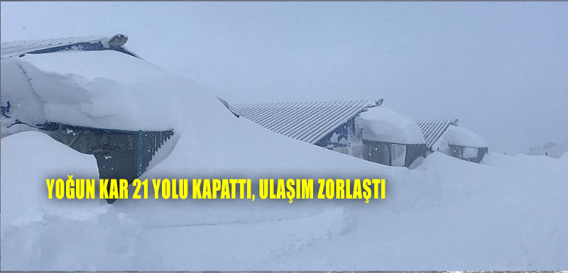 Yoğun kar 21 yolu kapattı, ulaşım zorlaştı