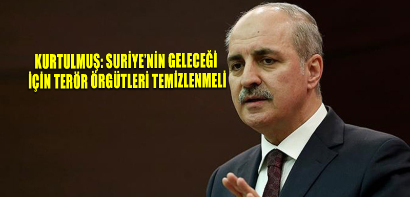 Kurtulmuş: Suriye’nin geleceği için terör örgütleri temizlenmeli