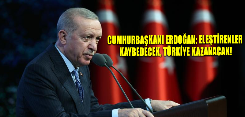 Cumhurbaşkanı Erdoğan: Eleştirenler kaybedecek, Türkiye kazanacak!