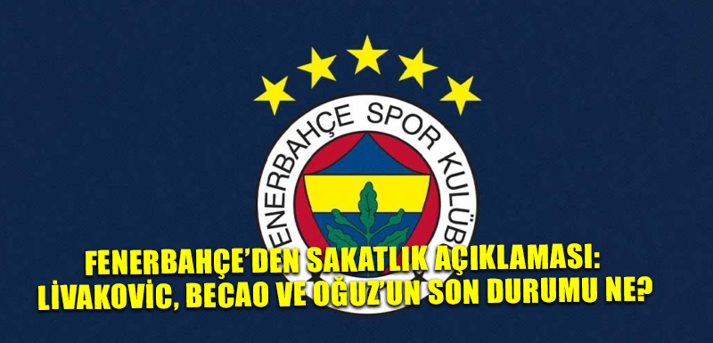 Fenerbahçe’den sakatlık açıklaması: Livakovic, Becao ve Oğuz’un son durumu ne?