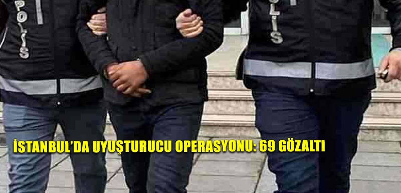 İstanbul’da uyuşturucu operasyonu: 69 gözaltı