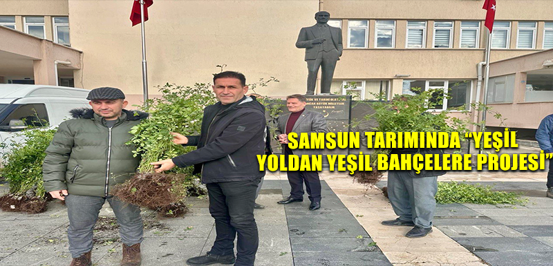 SAMSUN TARIMINDA “YEŞİL YOLDAN YEŞİL BAHÇELERE PROJESİ”