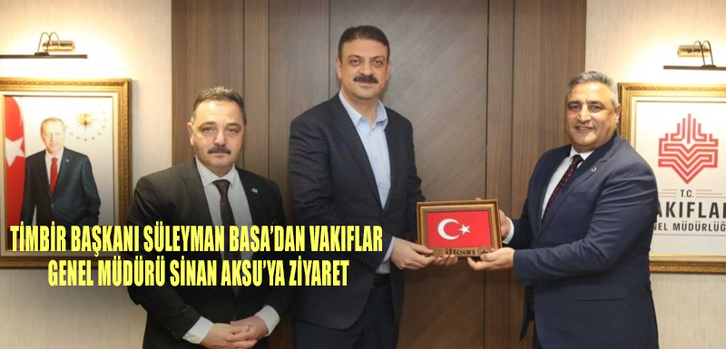 TİMBİR Başkanı Süleyman Basa’dan Vakıflar Genel Müdürü Sinan Aksu’ya ziyaret