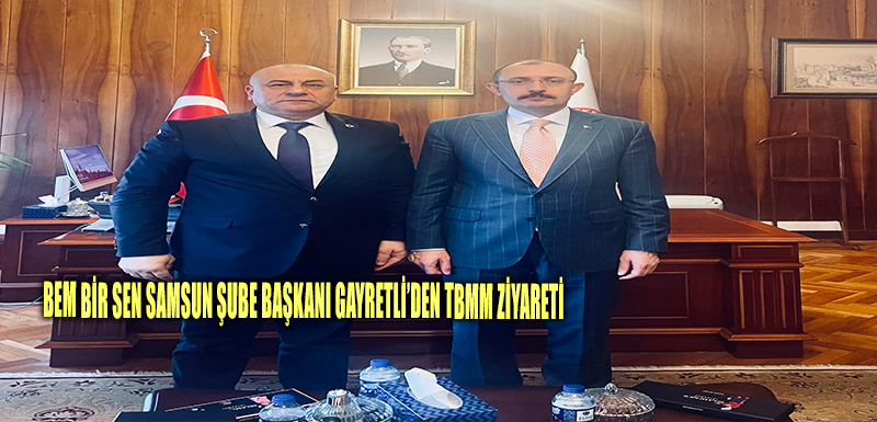 Bem Bir Sen Samsun Şube Başkanı Gayretli’den TBMM ziyareti