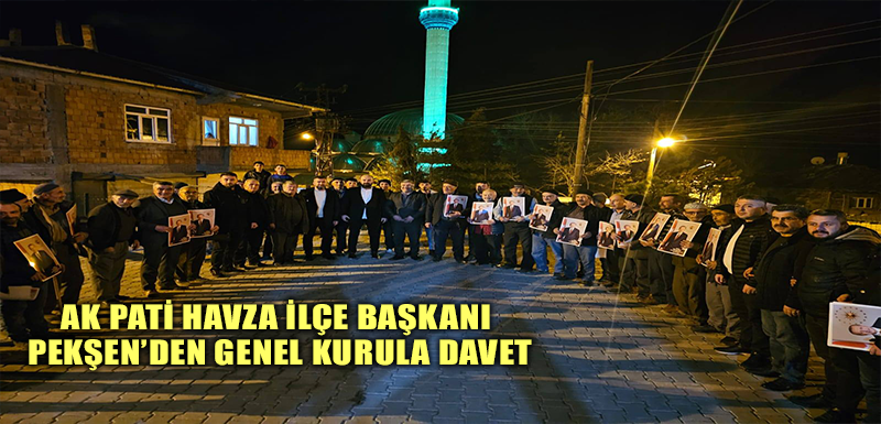 AK Pati Havza İlçe Başkanı Pekşen’den genel kurula davet