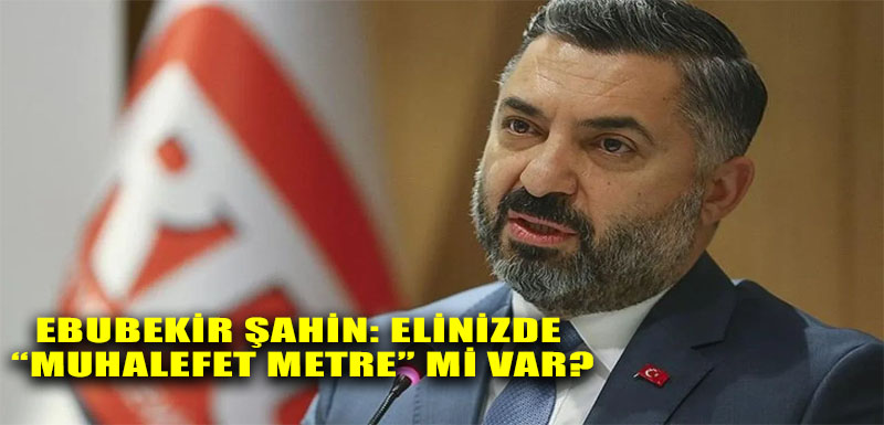 Ebubekir Şahin: Elinizde “muhalefet metre” mi var?