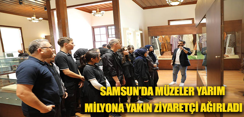 SAMSUN’DA MÜZELER YARIM MİLYONA YAKIN ZİYARETÇİ AĞIRLADI