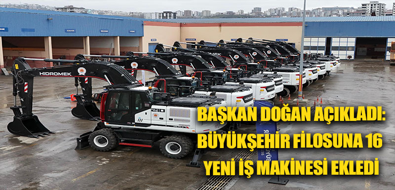 BAŞKAN DOĞAN AÇIKLADI:  BÜYÜKŞEHİR FİLOSUNA 16 YENİ İŞ MAKİNESİ EKLEDİ