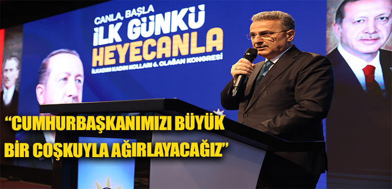 “CUMHURBAŞKANIMIZI BÜYÜK BİR COŞKUYLA AĞIRLAYACAĞIZ”