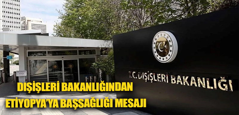 Dışişleri Bakanlığından Etiyopya’ya başsağlığı mesajı