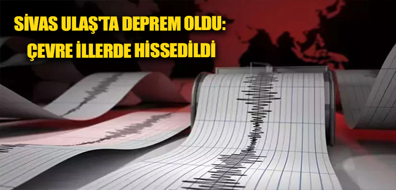 Sivas Ulaş'ta deprem oldu: Çevre illerde hissedildi