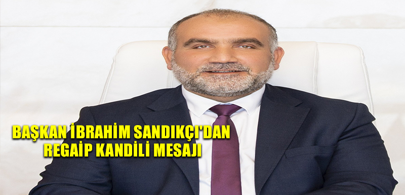 Başkan İbrahim Sandıkçı'dan Regaip Kandili Mesajı