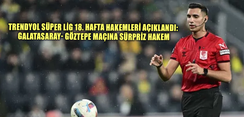 Trendyol Süper Lig 18. hafta hakemleri açıklandı: Galatasaray- Göztepe maçına sürpriz hakem