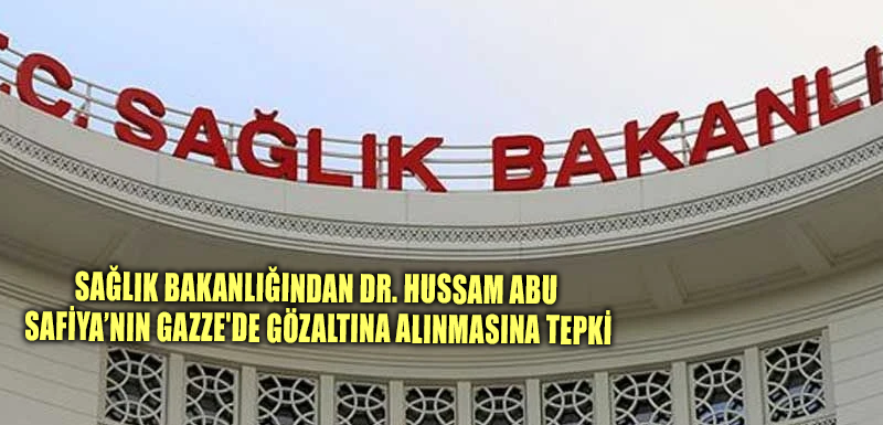 Sağlık Bakanlığından Dr. Hussam Abu Safiya’nın Gazze'de gözaltına alınmasına tepki