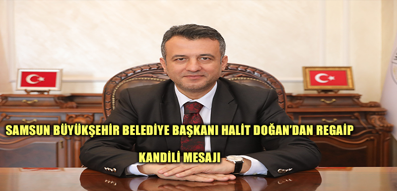 SAMSUN BÜYÜKŞEHİR BELEDİYE BAŞKANI HALİT DOĞAN’DAN REGAİP  KANDİLİ MESAJI