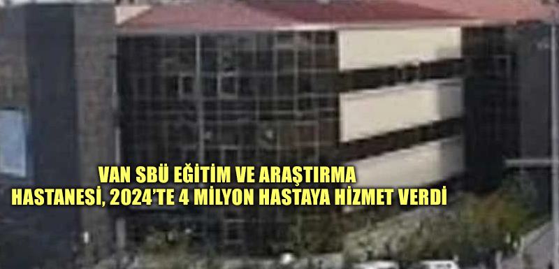 Van SBÜ Eğitim ve Araştırma Hastanesi, 2024’te 4 milyon hastaya hizmet verdi