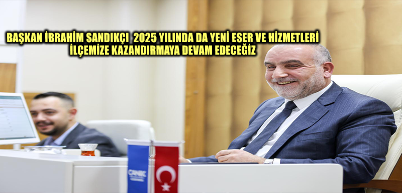 Başkan İbrahim Sandıkçı: "2025 yılında da yeni eser ve hizmetleri ilçemize kazandırmaya devam edeceğiz"