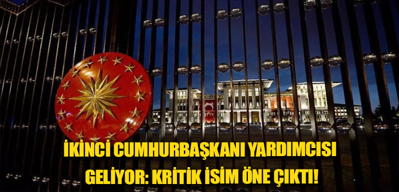 İkinci Cumhurbaşkanı Yardımcısı geliyor: Kritik isim öne çıktı!