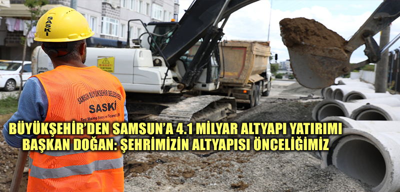 BÜYÜKŞEHİR’DEN SAMSUN’A 4.1 MİLYAR ALTYAPI YATIRIMI BAŞKAN DOĞAN: ŞEHRİMİZİN ALTYAPISI ÖNCELİĞİMİZ