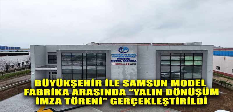 BÜYÜKŞEHİR İLE SAMSUN MODEL FABRİKA ARASINDA “YALIN DÖNÜŞÜM  İMZA TÖRENİ” GERÇEKLEŞTİRİLDİ