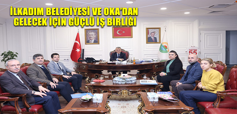 İLKADIM BELEDİYESİ VE OKA’DAN GELECEK İÇİN GÜÇLÜ İŞ BİRLİĞİ