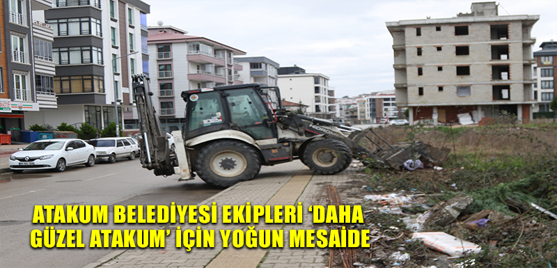 Atakum Belediyesi ekipleri ‘Daha Güzel Atakum’   için yoğun mesaide