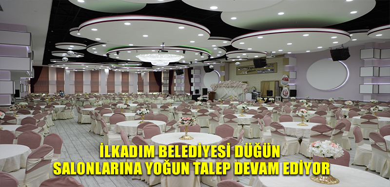 İLKADIM BELEDİYESİ DÜĞÜN SALONLARINA YOĞUN TALEP DEVAM EDİYOR