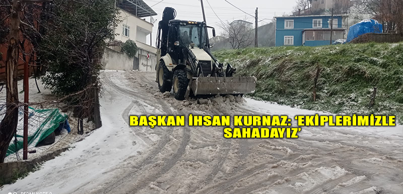 Başkan İhsan Kurnaz: ‘Ekiplerimizle sahadayız’