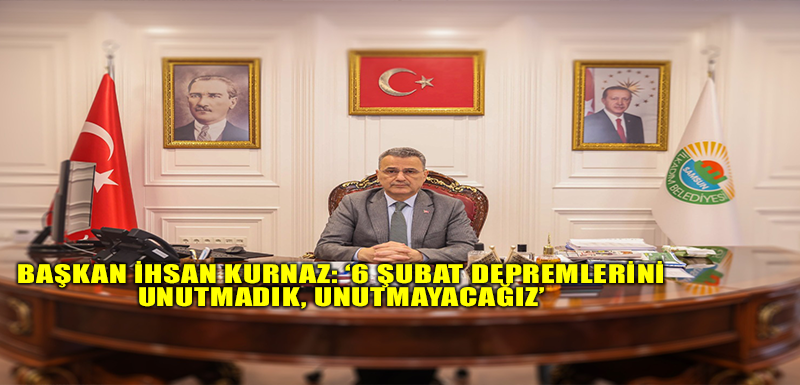 Başkan İhsan Kurnaz: ‘6 Şubat Depremlerini Unutmadık, Unutmayacağız’