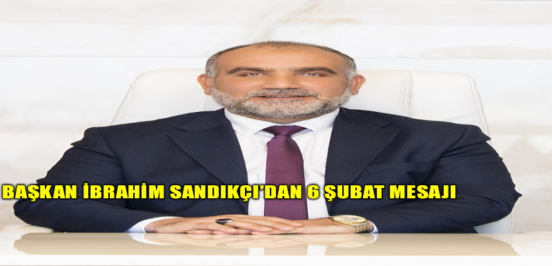 Başkan İbrahim Sandıkçı';dan 6 Şubat Mesajı