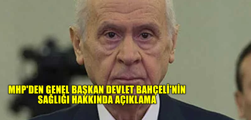 MHP'den Genel Başkan Devlet Bahçeli'nin sağlığı hakkında açıklama