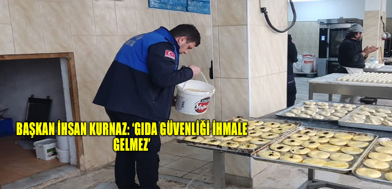 Başkan İhsan Kurnaz: ‘Gıda güvenliği ihmale gelmez’