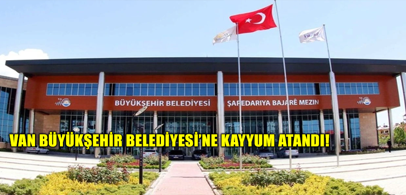 Van Büyükşehir Belediyesi’ne kayyum atandı!