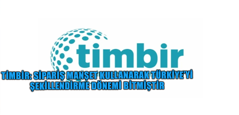 TİMBİR: Sipariş manşet kullanarak Türkiye’yi şekillendirme dönemi bitmiştir