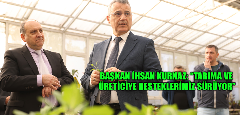 Başkan İhsan Kurnaz: “Tarıma ve Üreticiye Desteklerimiz Sürüyor”