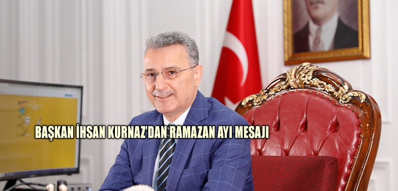 Başkan İhsan Kurnaz’dan Ramazan Ayı Mesajı