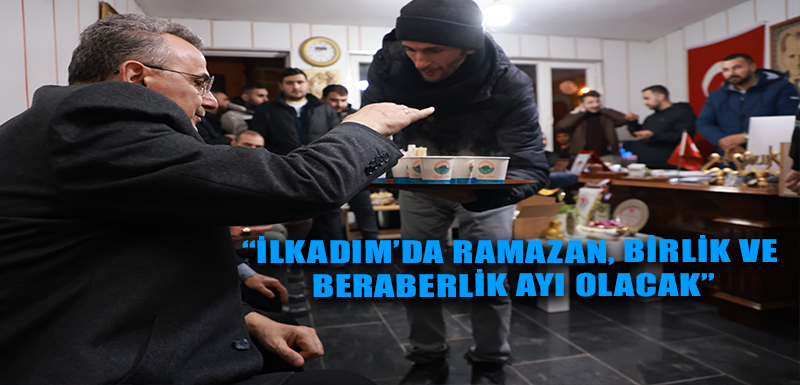 “İLKADIM’DA RAMAZAN, BİRLİK VE BERABERLİK AYI OLACAK”