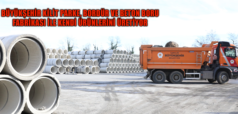 BÜYÜKŞEHİR KİLİT PARKE, BORDÜR VE BETON BORU FABRİKASI İLE  KENDİ ÜRÜNLERİNİ ÜRETİYOR