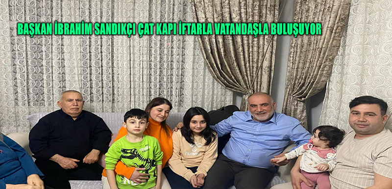 Başkan İbrahim Sandıkçı Çat Kapı İftarla Vatandaşla Buluşuyor