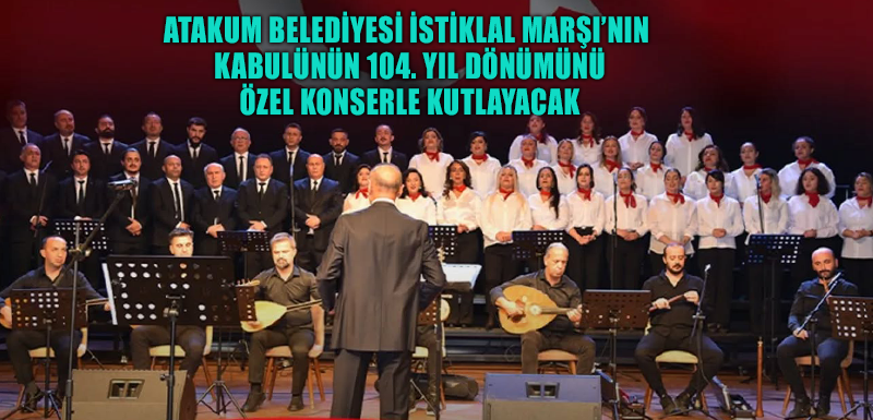 Atakum Belediyesi İstiklal Marşı’nın kabulünün 104. yıl dönümünü özel konserle kutlayacak