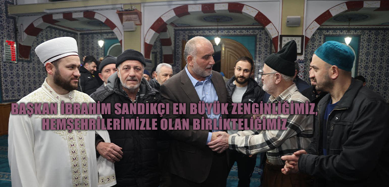 Başkan İbrahim Sandıkçı: ;En büyük zenginliğimiz, hemşehrilerimizle olan birlikteliğimiz