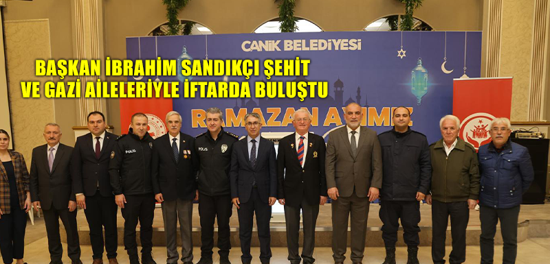 Başkan İbrahim Sandıkçı Şehit ve Gazi Aileleriyle İftarda Buluştu