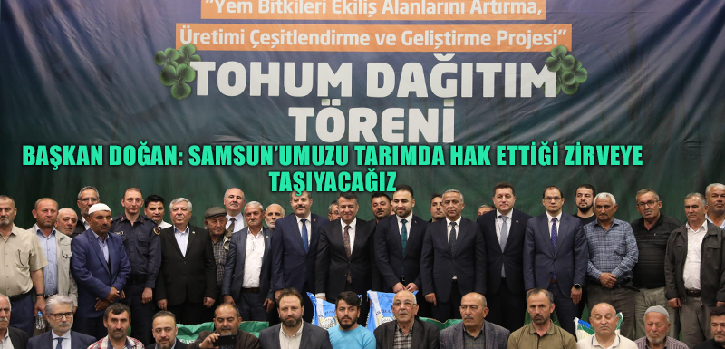 BAŞKAN DOĞAN: SAMSUN’UMUZU TARIMDA HAK ETTİĞİ ZİRVEYE TAŞIYACAĞIZ