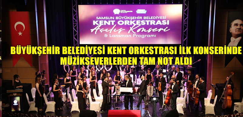 BÜYÜKŞEHİR BELEDİYESİ KENT ORKESTRASI İLK KONSERİNDE MÜZİKSEVERLERDEN TAM NOT ALDI
